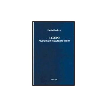 Il Corpo. Prospettive Di Filosofia Del Diritto  - Macioce Fabio - Aracne - 9788879993371