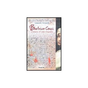 Beatrice Cenci. Cronaca Di Una Tragedia - Antonelli Lamberto - Aracne - 9788879993432