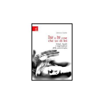 Due O Tre Cose Che So Di Lei. Tempi, Luoghi E Imprenditori Della Psicoterapia - Cesario Salvatore - Aracne - 9788879995634