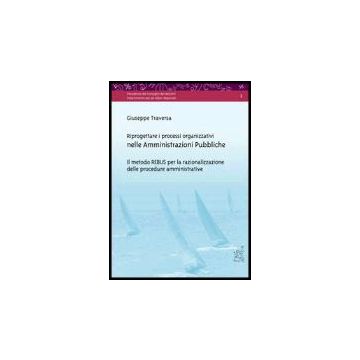 Riprogettare I Processi Organizzativi Nelle Amministrazioni Pubbliche. Il Metodo Rebus Per La Razionalizzazione Delle Procedure Amministrative. Con Cd-rom - Traversa Giuseppe - Aracne - 9788879996563