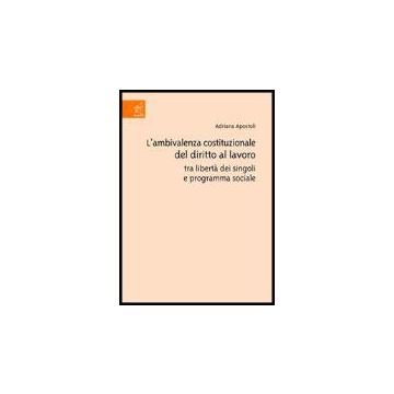 L' Ambivalenza Costituzionale Del Diritto Al Lavoro Tra Liberta' Dei Singoli E  Programma Sociale - Apostoli Adriana - Aracne - 9788879997263