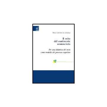 Il Mito Del Continente Sconosciuto. Per Una Didattica Del Testo Come Modello Del  Processo Cognitivo  - De Judicibus M. Gabriella - Aracne - 9788879997942
