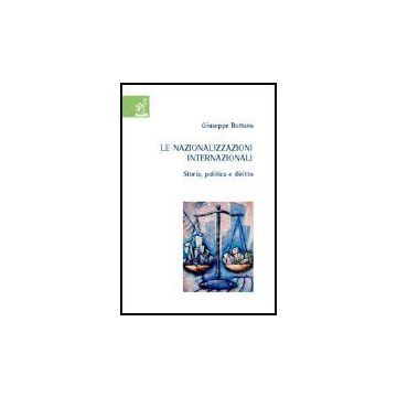 Le Nazionalizzazioni Internazionali. Storia, Politica E Diritto  - Bottaro Giuseppe - Aracne - 9788879998130