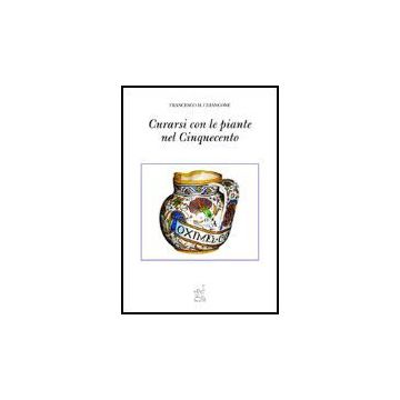 Curarsi Con Le Piante Nel Cinquecento - Chiancone Francesco M. - Aracne - 9788879999120