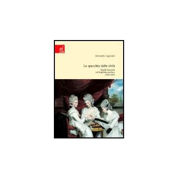 Lo Specchio Delle Virtu'. Modelli Femminili Nell'inghilterra Puritana (1560-1640) - Cagnolati Antonella - Aracne - 9788879999199