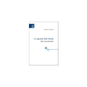 Lo Sguardo Delle Naiadi. Sulla Scena Femminile  - Colangelo Gennaro - Aracne - 9788879999472