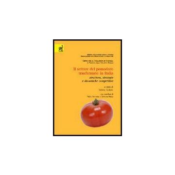 Il Settore Del Pomodoro Trasformato In Italia. Struttura, Strategie E Dinamiche  Competitive  - Sodano Valeria; Verneau Fabio; Nizza Simona - Aracne - 9788879999786