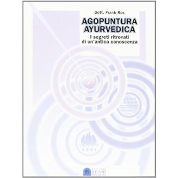 Agopuntura ayurvedica. I segreti ritrovati di una antica conoscenza