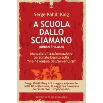 A scuola dallo sciamano. Manuale di trasformazione personale basato sulla "via hawaiana dell'avventura"  King Serge Kahili  Il Punto d'Incontro  9788880930686