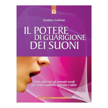 Il potere di guarigione dei suoni. Come utilizzare gli armonici vocali per creare equilibrio, armonia e salute  Goldman Jonathan  Il Punto d'Incontro  9788880930846