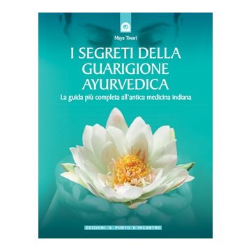 I segreti della guarigione ayurvedica. La guida più completa all'antica medicina indiana  Tiwari Maya  Il Punto d'Incontro  9788880931072