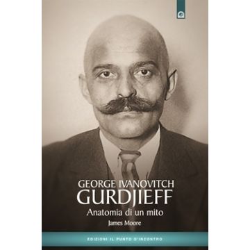 George Ivanovitch Gurdjieff. Anatomia di un mito. Nuova edizione  Moore James  Il Punto d'Incontro  9788880931263