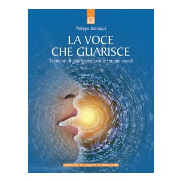 La voce che guarisce. Tecniche di guarigione con le terapie vocali  Barraqué Philippe  Il Punto d'Incontro  9788880931980