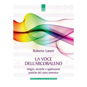 La voce dell'arcobaleno. Origini, tecniche e applicazioni pratiche del canto armonico  Laneri Roberto  Il Punto d'Incontro  9788880932611