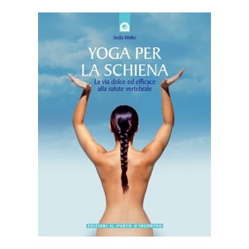 Yoga per la schiena. La via dolce ed efficace alla salute vertebrale  Weller Stella  Il Punto d'Incontro  9788880933366