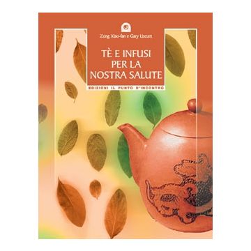 Tè e infusi per la nostra salute. Secondo le antiche ricette cinesi  Zong Xiao-fan; Liscum Gary  Il Punto d'Incontro  9788880933380