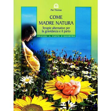 Come madre natura. Terapie alternative per la gravidanza e il parto  Thomas Pat  Il Punto d'Incontro  9788880933847