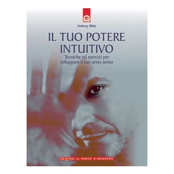 Il tuo potere intuitivo. Tecniche ed esercizi per sviluppare il sesto senso  Blake Anthony  Il Punto d'Incontro  9788880934257