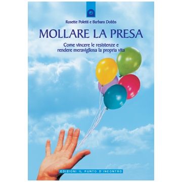 Mollare la presa. Come vincere le resistenze e rendere meravigliosa la propria vita  Poletti Rosette; Dobbs Barbara  Il Punto d'Incontro  9788880934301