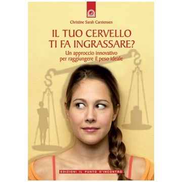 Il tuo cervello ti fa ingrassare? Un approccio innovativo per raggiungere il peso ideale  Carstensen Christine Sarah  Il punto d'Incontro  9788880935551