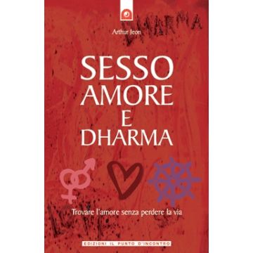 Sesso, amore e dharma. Trovare l’amore senza perdere la testa  Jeon Arthur  Il Punto d'Incontro  9788880935575