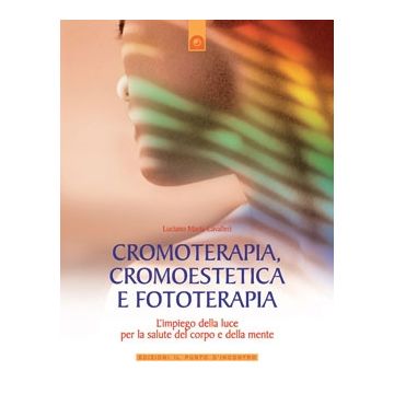 Cromoterapia, cromoestetica e fototerapia. L’impiego della luce per la salute del corpo e della mente  Cavalieri Luciano Maria  Il Punto d'Incontro  9788880935643