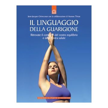 Il linguaggio della guarigione. Ritrovate il controllo del vostro equilibrio e della vostra salute  Crèvecoeur Jean-Jacques  Il Punto d'Incontro  9788880935827