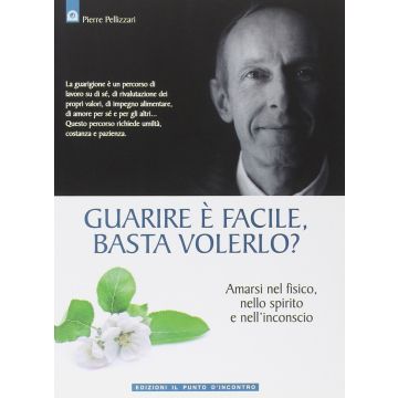 Guarire è facile, basta volerlo? Amarsi nel fisico, nello spirito e nell'inconscio  Pellizzari Pierre  Il Punto d'Incontro  9788880935902