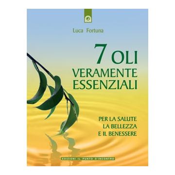 7 oli veramente essenziali. Per la salute, la bellezza e il benessere  Fortuna Luca  Il Punto d'Incontro  9788880936039