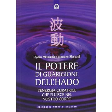 Il potere di guarigione dell'Hado. Attingere all'energia curatrice che fluisce intorno a noi  Matsuzaki Toyoko; Blackwell Natsumi  Il Punto d'Incontro  9788880936107