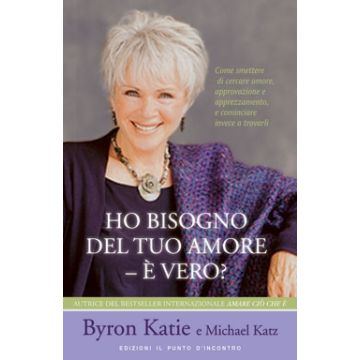 Ho bisogno del tuo amore - è vero? Come smettere di cercare l'amore, l'approvazione e l'apprezzamento e iniziare invece a trovarli  Byron Katie  Il Punto d'Incontro  9788880936381