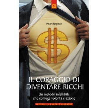 Il coraggio di diventare ricchi. Un metodo infallibile che coniuga volontà e azione  Borgman Peter  Il Punto d'Incontro  9788880936411