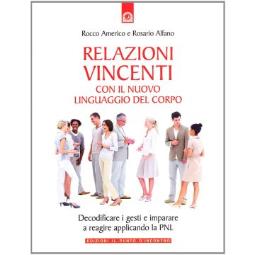 Relazioni vincenti con il nuovo linguaggio del corpo. Decodificare i gesti e imparare a reagire applicando la PNL  Americo Rocco  Il Punto d'Incontro  9788880936473