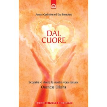 Dal cuore. Scoprire e vivere la nostra vera natura: Oneness Diksha  Carlström Anette; Brenckert Eva  Il Punto d'Incontro  9788880936527
