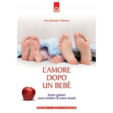 L'amore dopo un bebè. Essere genitori senza smettere di essere amanti  Thalmann Yves-Alexandre  Il Punto d'Incontro  9788880936558