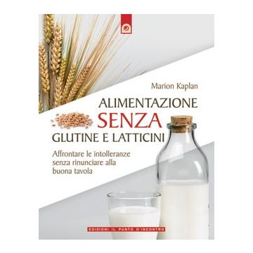 Alimentazione senza glutine e latticini. Affrontare le intolleranze alimentari senza rinunciare alla buona tavola  Kaplan Marion  Il punto d'Incontro  9788880936602