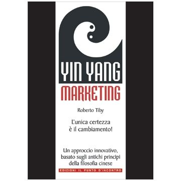 Yin Yang Marketing. L'unica certezza è il cambiamento! Un approccio moderno e innovativo, basato sugli antichi principi della filosofia cinese  Tiby Roberto  Il Punto d'Incontro  9788880936732