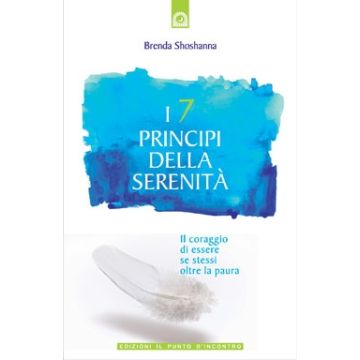 I 7 principi della serenità. Il coraggio di essere se stessi oltre la paura  Shoshanna Brenda  Il Punto d'Incontro  9788880936763