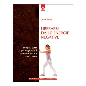 Liberarsi dalle energie negative. Semplici passi per migliorare il benessere in casa e al lavoro  Jones Anne  Il Punto d'Incontro  9788880936930