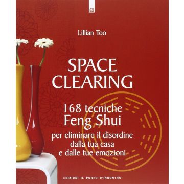 Space Clearing. 168 tecniche Feng Shui per eliminare il disordine dalla tua casa e dalle tue emozioni  Too Lillian  Il Punto d'Incontro  9788880937012