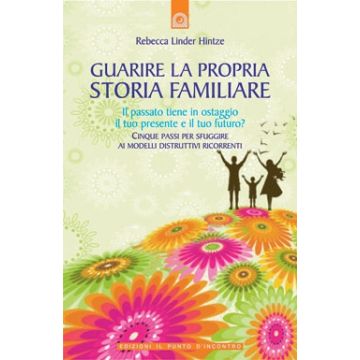 Guarire la propria storia familiare. Cinque passi per sfuggire ai modelli distruttivi ricorrenti  Hintze Rebecca Linder  Il Punto d'Incontro  9788880937036