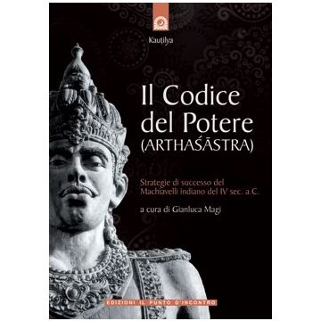 Il codice del potere (Arthasastra). Strategie di successo del Machiavelli indiano del IV sec. a.C.  Magi Gianluca  Il Punto d'Incontro  9788880937074