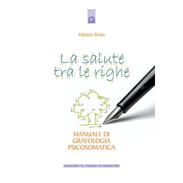 La salute tra le righe. Manuale di grafologia psicosomatica  Strata Fabrizio  Il Punto d'Incontro  9788880937111