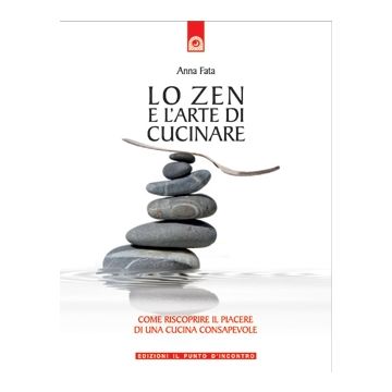 Lo zen e l'arte di cucinare. Come riscoprire il piacere di una cucina consapevole  Fata Anna  Il punto d'Incontro  9788880937142