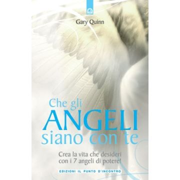 Che gli angeli siano con te. Crea la vita che desideri con i 7 angeli di potere!  Quinn Gary  Il Punto d'Incontro  9788880937159