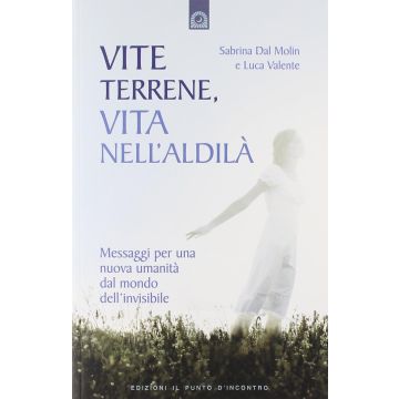 Vite terrene, vita nell'aldilà. Messaggi per una nuova umanità dal mondo dell'invisibile  Dal Molin Sabrina  Il Punto d'Incontro  9788880937920
