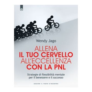 Allena il tuo cervello all'eccellenza con la PNL. Strategie di flessibilità mentale per il benessere e il successo  Jago Wendy  Il Punto d'Incontro  9788880938309