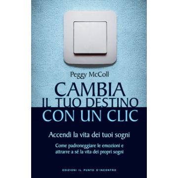 Cambia il tuo destino con un clic. Accendi la vita dei tuoi sogni  McColl Peggy  Il Punto d'Incontro  9788880938422
