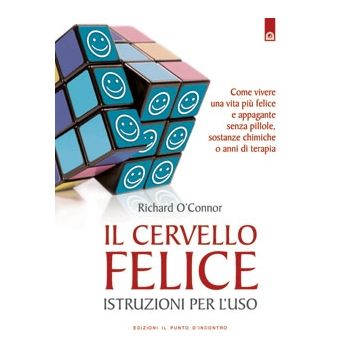 Il cervello felice. Come vivere una vita più felice e appagante senza pillole, sostanze chimiche o anni di terapia  O’Connor Richard  Il Punto d'Incontro  9788880938460