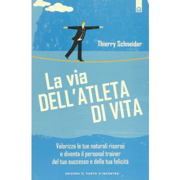 La via dell'atleta di vita. Scopri le naturali risorse del vero leader e diventa il personal trainer del tuo successo e della tua felicità  Schneider Thierry  Il Punto d'Incontro  9788880938514